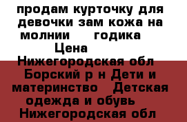 продам курточку для девочки зам/кожа на молнии[2-4 годика]. › Цена ­ 500 - Нижегородская обл., Борский р-н Дети и материнство » Детская одежда и обувь   . Нижегородская обл.